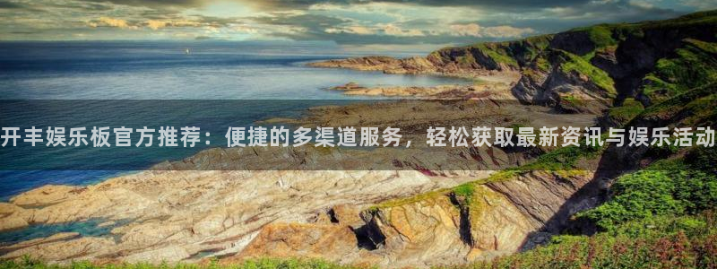 壹号app下载官方网站：开丰娱乐板官方推荐：便捷的多渠道服务，轻松获取最新资讯与娱乐活动