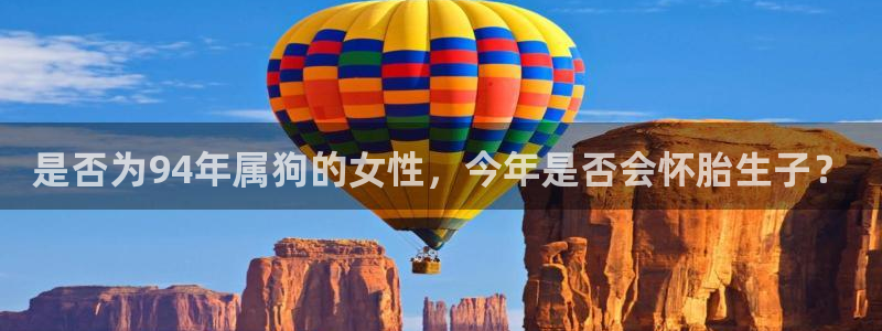 壹号app下载官方网站：是否为94年属狗的女性，今年是否会怀胎生子？