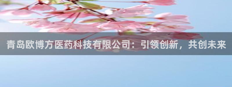 卧龙娱乐官网入口：青岛欧博方医药科技有限公司：引领创新，共创未来