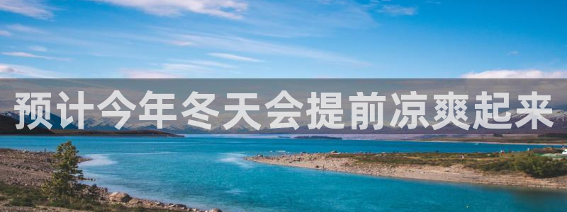 卧龙娱乐 - ng大舞台,有梦你就来：预计今年冬天会提前凉爽起来