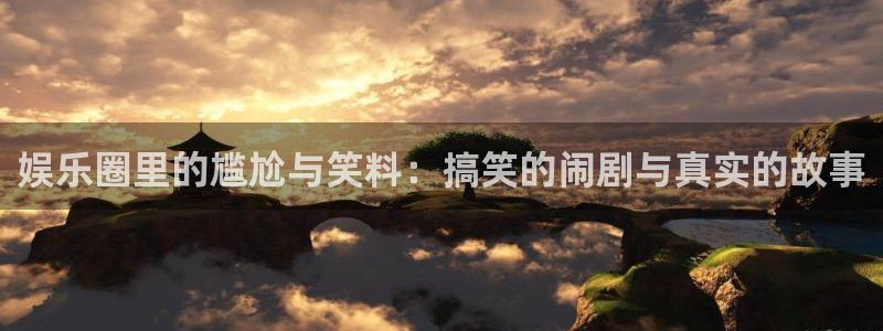 壹号大舞台官网入口：娱乐圈里的尴尬与笑料：搞笑的闹剧与真实的故事