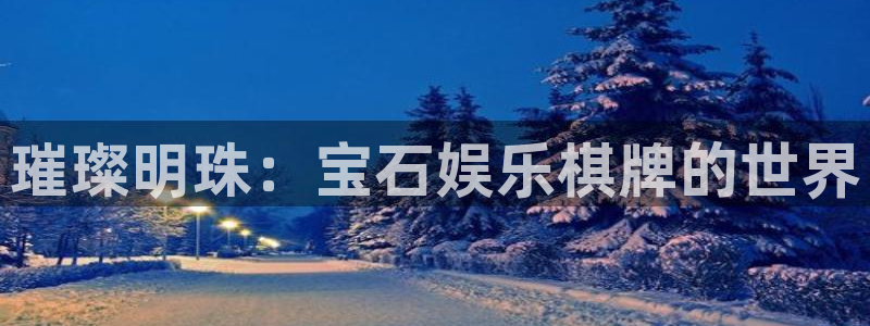 卧龙娱乐app官网下载：璀璨明珠：宝石娱乐棋牌的世界